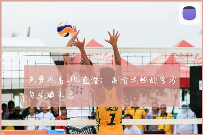 免费观看LOL直播:高清流畅的官方与渠道汇总