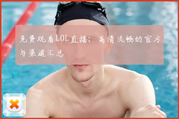 免费观看LOL直播:高清流畅的官方与渠道汇总
