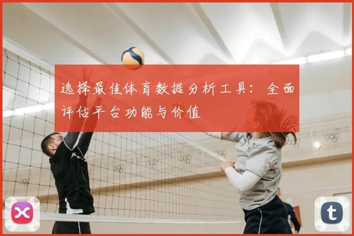 选择最佳体育数据分析工具：全面评估平台功能与价值