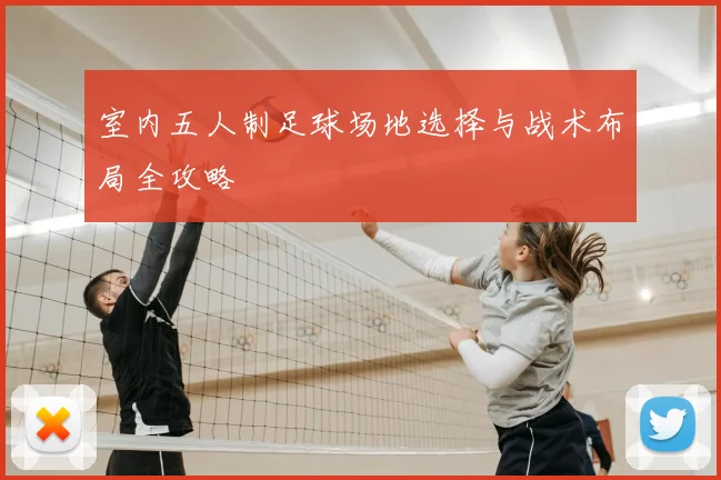 室内五人制足球场地选择与战术布局全攻略